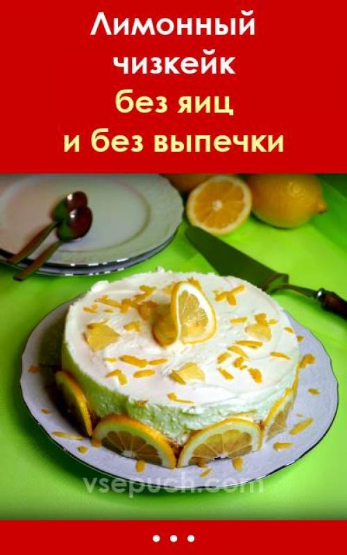 Лимонный чизкейк без выпечки. Лимонный чизкейк без выпечки. Без яиц. Простой рецепт!